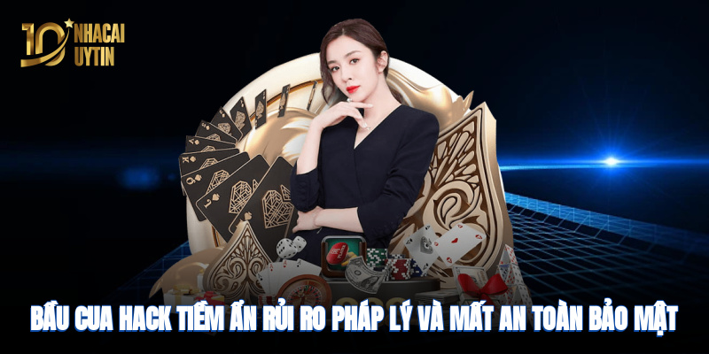 Bầu cua hack tiềm ẩn rủi ro pháp lý và mất an toàn bảo mật