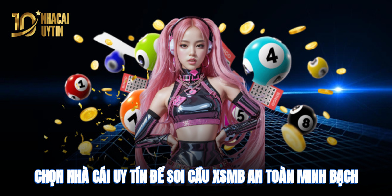 Chọn nhà cái uy tín để soi cầu XSMB an toàn, minh bạch