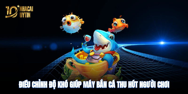 Điều chỉnh độ khó giúp máy bắn cá thu hút người chơi lâu dài