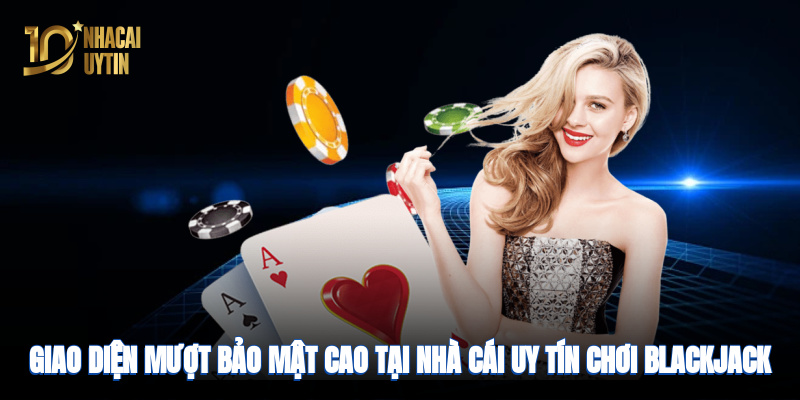 Giao diện mượt, bảo mật cao tại nhà cái uy tín chơi Blackjack