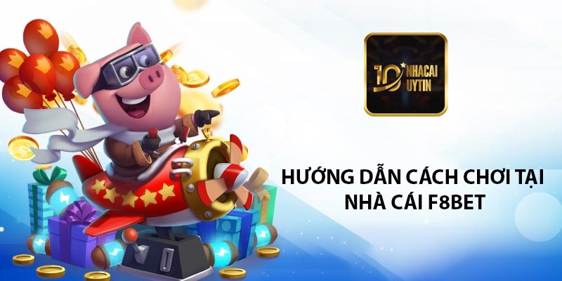 Hướng dẫn cách chơi tại nhà cái f8bet