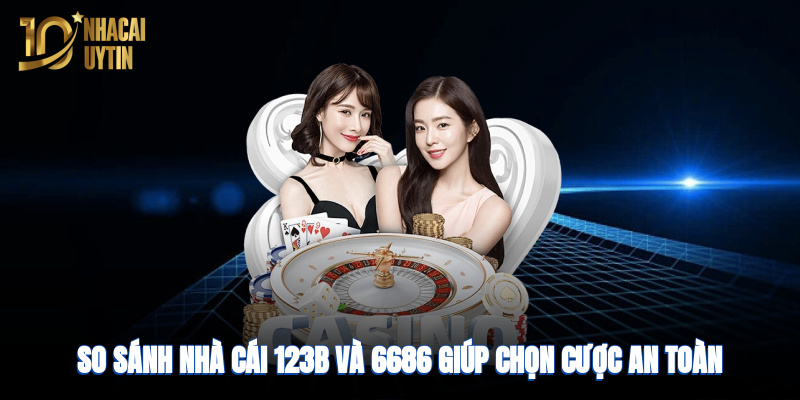 so-sanh-nha-cai-123b-va-6686-giup-chon-cuoc-an-toan