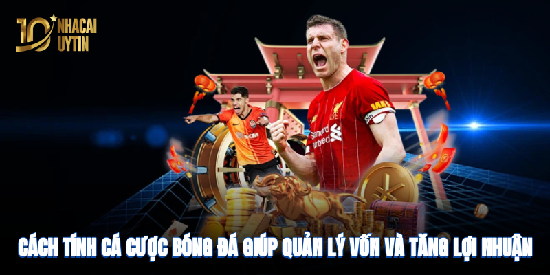 Cách tính cá cược giúp quản lý vốn và tăng lợi nhuận